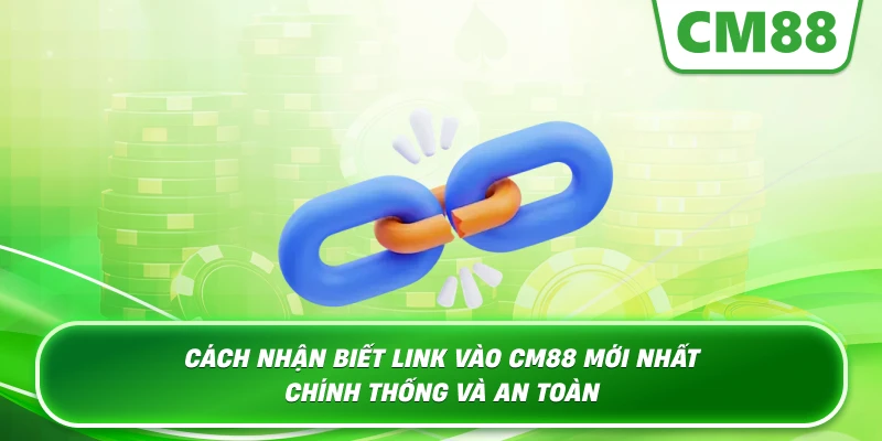 Cách nhận biết Link Vào Cm88 Mới Nhất chính thống và an toàn